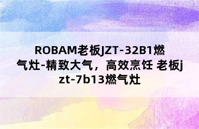 ROBAM老板JZT-32B1燃气灶-精致大气，高效烹饪 老板jzt-7b13燃气灶